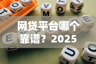网贷平台哪个靠谱？2025年最新正规网贷排行榜