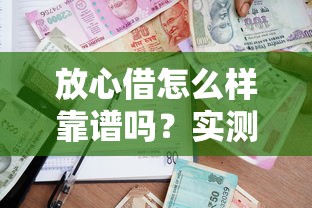 放心借怎么样靠谱吗？实测分析其安全性和可靠性