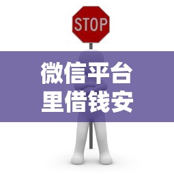 微信平台里借钱安全吗？教你辨别正规借贷渠道避免诈骗