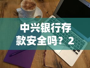 中兴银行存款安全吗？2025年最稳健的中兴银行理财产品推荐