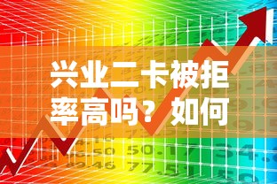 兴业二卡被拒率高吗？如何提高兴业银行二卡申请通过率