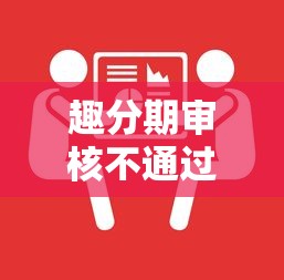 趣分期审核不通过怎么办？教你快速解决借款被拒问题