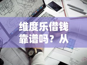 维度乐借钱靠谱吗？从平台资质到用户评价的全面解析