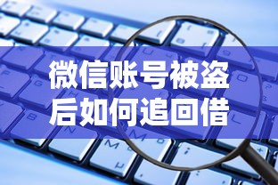 微信账号被盗后如何追回借款 微信防盗号借钱声明怎么写才能有效维权