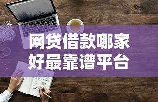 网贷借款哪家好最靠谱平台推荐 网贷借款哪家好最靠谱平台推荐
