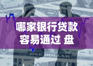 哪家银行贷款容易通过 盘点比较好下款的银行推荐