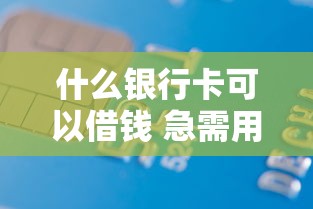 什么银行卡可以借钱 急需用钱时哪些银行卡能快速借款