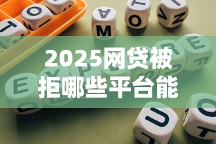 2025网贷被拒哪些平台能通过 2025网贷被拒哪些平台能通过