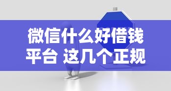 微信什么好借钱平台 这几个正规渠道安全又靠谱