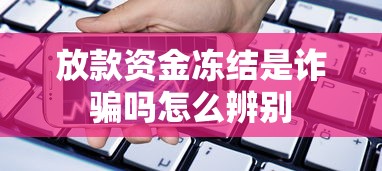 放款资金冻结是诈骗吗怎么辨别 放款资金冻结是诈骗吗怎么辨别