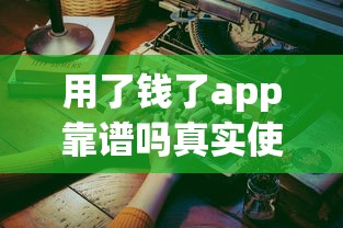 用了钱了app靠谱吗真实使用体验分享 用了钱了app靠谱吗真实使用体验分享