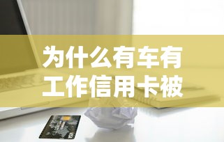 为什么有车有工作信用卡被拒？如何解决被拒问题并成功申请