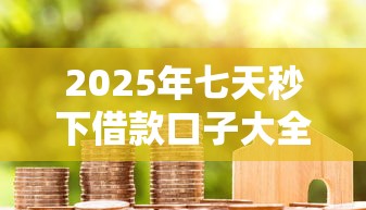 2025年七天秒下借款口子大全 2025年七天秒下借款口子大全