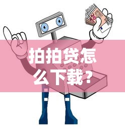 拍拍贷怎么下载？安全可靠的借款APP安装指南