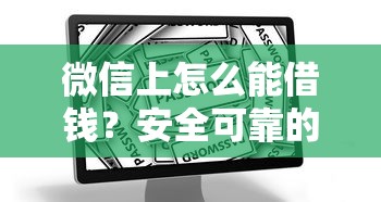 微信上怎么能借钱？安全可靠的微信借款渠道推荐