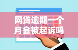 网贷逾期一个月会被起诉吗 网贷逾期一个月会被起诉吗