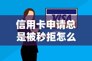 信用卡申请总是被秒拒怎么回事？教你3招快速下卡技巧