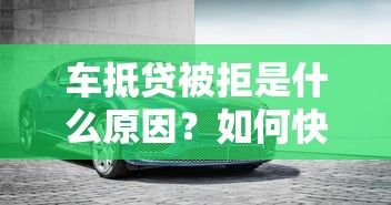 车抵贷被拒是什么原因？如何快速通过车抵贷审批