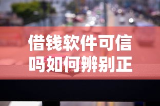 借钱软件可信吗如何辨别正规借贷平台避免套路贷