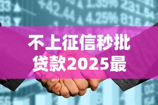不上征信秒批贷款2025最新推荐 不上征信秒批贷款2025最新推荐