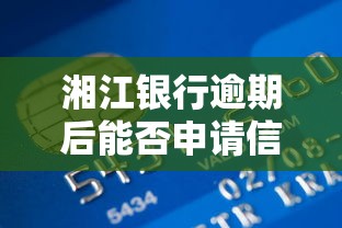 湘江银行逾期后能否申请信用卡 湘江银行逾期后能否申请信用卡