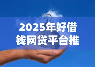 2025年好借钱网贷平台推荐 2025年好借钱网贷平台推荐