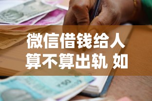 微信借钱给人算不算出轨 如何通过法律手段追回借款
