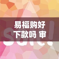 易福购好下款吗 审核快额度高的正规贷款平台推荐