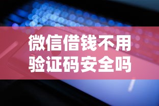 微信借钱不用验证码安全吗？教你3种无需验证码的微信借钱方法