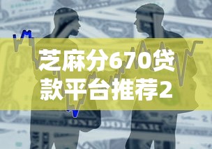 芝麻分670贷款平台推荐2025年 芝麻分670贷款平台推荐2025年