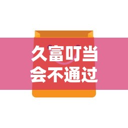 久富叮当会不通过吗？审核失败原因及快速通过技巧