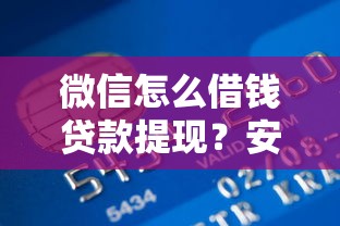 微信怎么借钱贷款提现？安全快速提现到银行卡的方法