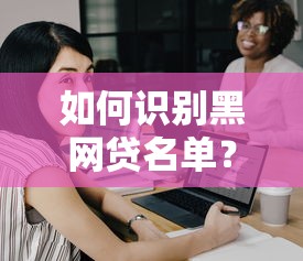 如何识别黑网贷名单？这份最新预警名单帮你避开陷阱