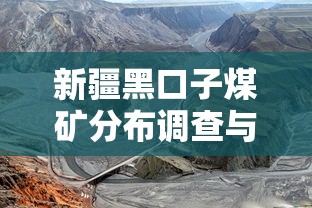 新疆黑口子煤矿分布调查与现状分析 新疆黑口子煤矿分布调查与现状分析