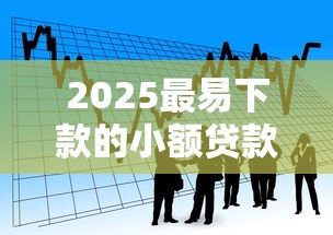 2025最易下款的小额贷款平台推荐 2025最易下款的小额贷款平台推荐