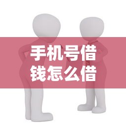 手机号借钱怎么借款？教你快速安全获取小额贷款的方法