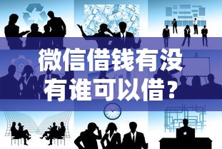 微信借钱有没有谁可以借？急需靠谱的私人借贷渠道