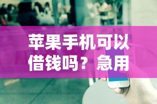 苹果手机可以借钱吗？急用钱如何用iPhone快速借款
