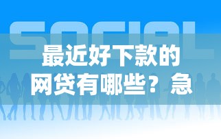 最近好下款的网贷有哪些？急需快速放款正规平台推荐