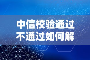 中信校验通过不通过如何解决要确保顺利通过的方法