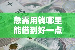 急需用钱哪里能借到好一点的借钱平台？正规低息安全靠谱的借款渠道推荐