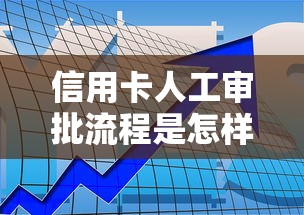 信用卡人工审批流程是怎样的？如何快速通过银行信用卡人工审核