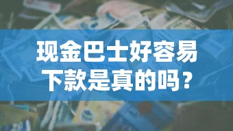 现金巴士好容易下款是真的吗？如何快速申请低息贷款