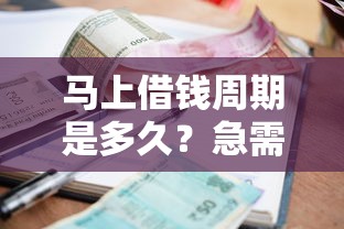 马上借钱周期是多久？急需快速放款的小额借款渠道推荐