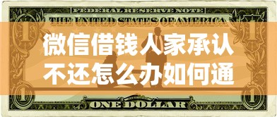 微信借钱人家承认不还怎么办如何通过法律途径追讨债务