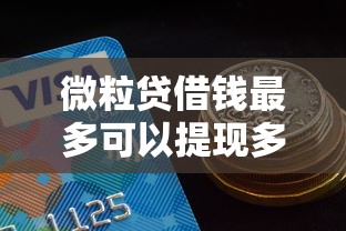 微粒贷借钱最多可以提现多少额度 如何快速提升借款金额