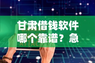 甘肃借钱软件哪个靠谱？急需正规安全的借贷平台推荐