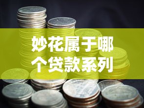 妙花属于哪个贷款系列口子 妙花属于哪个贷款系列口子