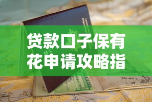 贷款口子保有花申请攻略指南 贷款口子保有花申请攻略指南