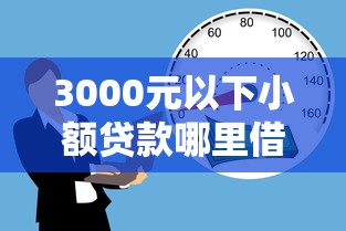 3000元以下小额贷款哪里借？急需用钱快速到账的借钱平台推荐
